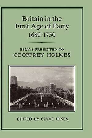 Britain in the First Age of Party, 1687-1750: Essays Presented to Geoffrey Holmes de Geoffrey S. Holmes