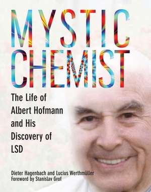 Mystic Chemist: The Life of Albert Hofmann and His Discovery of LSD de Dieter Hagenbach