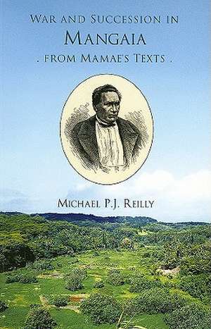 War and Succession in Mangaia from Mamae's Texts: Memoir No. 52 de Michael P. J. Reilly