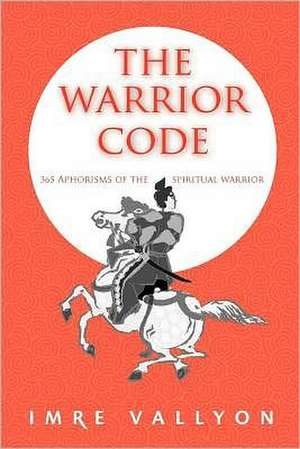 The Warrior Code: 365 Aphorisms of the Spiritual Warrior de Imre Vallyon