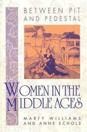 Between Pit and Pedestal: Women in the Middle Ages de Marty Williams