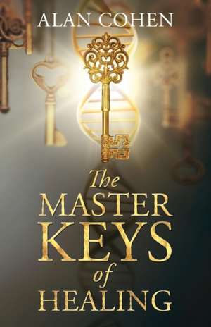 The Master Keys of Healing: Create dynamic well-being from the inside out de Alan Cohen