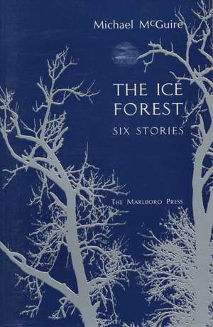 The Ice Forest: Six Stories de Michael McGuire