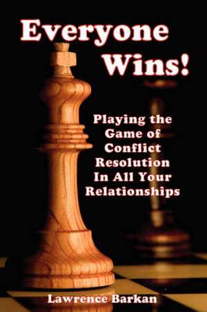 Everyone Wins! Playing the Game of Conflict Resolution in All Your Relationships de Lawrence Barkan