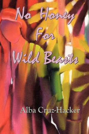 No Honey For Wild Beasts de Alba Cruz-Hacker