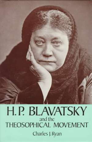 H P Blavatsky & the Theosophical Movement de Charles J Ryan