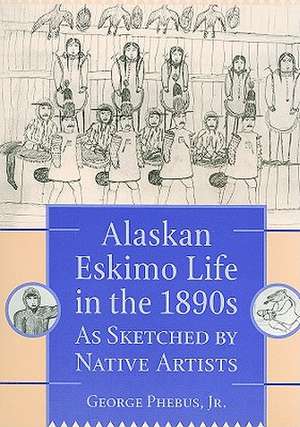 Alaskan Eskimo Life in the 1890s.: As Sketched by Native Artists de George Phebus