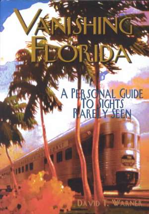 Vanishing Florida: A Personal Guide to Sights Rarely Seen de David T. Warner