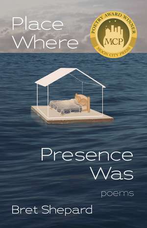 Place Where Presence Was: Poems de Bret Shepard