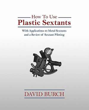 How to Use Plastic Sextants: With Applications to Metal Sextants and a Review of Sextant Piloting de David Burch