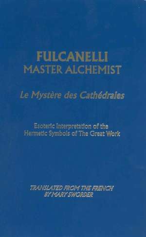 Fulcanelli Master Alchemist: Le Mystere Des Cathedrales, Esoteric Intrepretation of the Hermetic Symbols of the Great Work de Fulcanelli