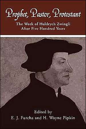 Prophet, Pastor, Protestant: The Work of Huldrych Zwingli After Five Hundred Years de E. J. Furcha