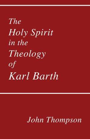 The Holy Spirit in the Theology of Karl Barth de John Thompson