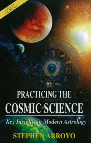 Practicing the Cosmic Science de Stephen Arroyo