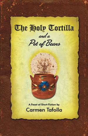 The Holy Tortilla and a Pot of Beans: A Feast of Short Fiction de Carmen Tafolla