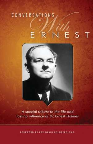 Conversations with Ernest: A Special Tribute to the Life and Lasting Influence of Dr. Ernest Holmes de David Goldberg