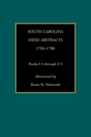 South Carolina Deed Abstracts, 1783-1788, Books I-5 through Z-5 de Brent Holcomb