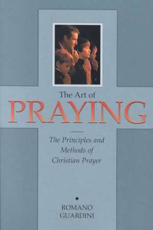 Art of Praying: The Principles and Methods of Christian Prayer. de Romano Guardini