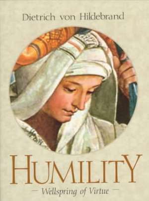 Humility: Wellspring of Virtue de Dietrich Von Hildebrand