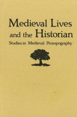 Medieval Lives and the Historian: Studies in Medieval Prospography de Neithard Bulst