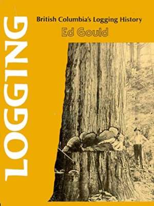 Logging: British Columbia's Logging History de Ed Gould