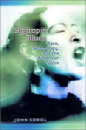 Digitopia Blues: Race, Technology, and the American Voice de John Sobol