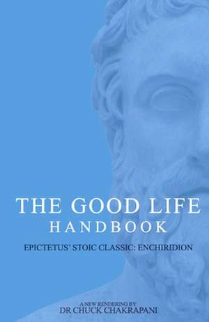 The Good Life Handbook: : Epictetus' Stoic Classic Enchiridion de Chuck Chakrapani