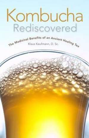 Kombucha Rediscovered: The Medicinal Benefits of an Ancient Healing Tea de Klaus N. Kaufmann