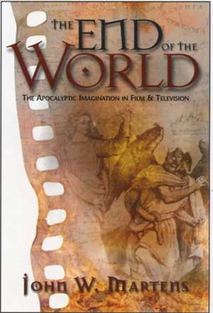 The End of the World: The Apocalyptic Imagination in Film and Television de John W. Martens