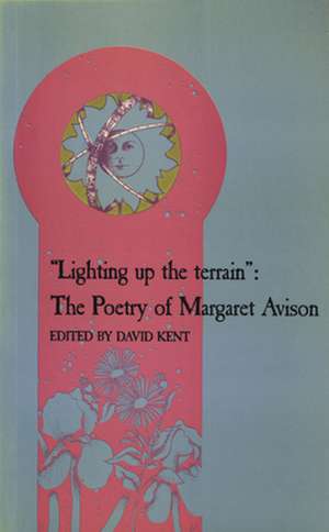 Lighting Up the Terrain: The Poetry of Margaret Avison de David A. Kent