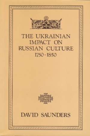 The Ukrainian Impact on Russian Culture 1750-1850 de David Saunders