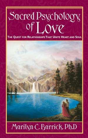 Sacred Psychology of Love: The Quest for Relationships That Unite Heart and Soul de PH. D. Barrick, Marilyn C.