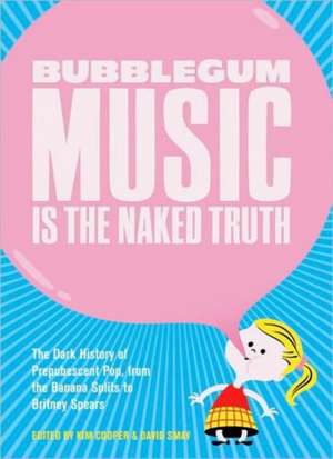 Bubblegum Music Is The Naked Truth: The Dark History of Prepubescent Pop, From the Banana Splits to Britney Spears de Kim Cooper