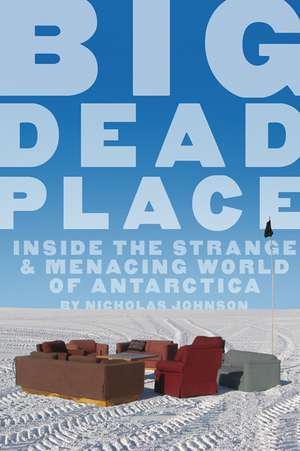 Big Dead Place: Inside the Strange and Menacing World of Antarctica de Nicholas Johnson