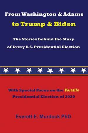 From Washington & Adams to Trump & Biden: The Stories behind the Story of Every U.S. Presidential Election de Everett E. Murdock