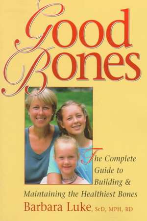 Good Bones: The Complete Guide to Building and Maintaining the Healthiest Bones de Barbara Luke