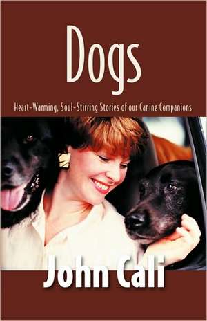 Dogs: Heart-Warming, Soul-Stirring Stories of Our Canine Companions de John Cali