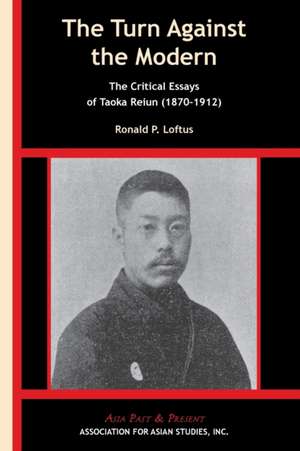 The Turn Against the Modern – The Critical Essays of Taoka Reiun (1870–1912) de Ronald P. Loftus