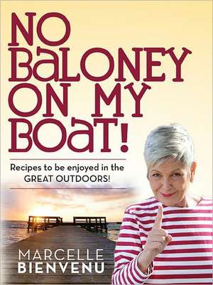 No Baloney on My Boat!: Recipes to Be Enjoyed in the Great Outdoors de Marcelle Bienvenu