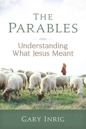 The Parables: Understanding What Jesus Meant de Gary Inrig