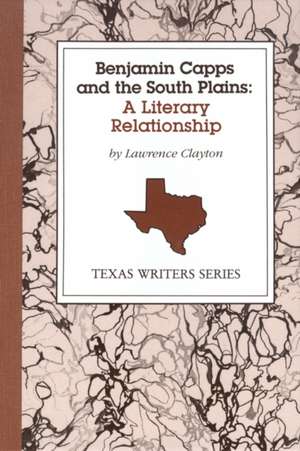 Benjamin Capps and the South Plains: A Literary Relationship de Lawrence Clayton