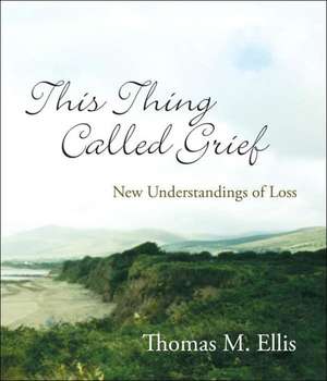 This Thing Called Grief: New Understandings of Loss de Thomas M. Ellis