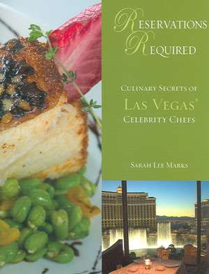 Reservations Required: Culinary Secrets of Las Vegas' Celebrity Chefs de Sarah Lee Marks