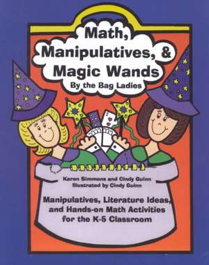 Math, Manipulatives, & Magic Wands: Manipulatives, Literature Ideas, and Hands-On Math Activities for the K-5 Classroom de Karen Simmons