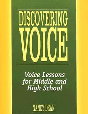 Discovering Voice: Voice Lessons for Middle and High School de Nancy Dean