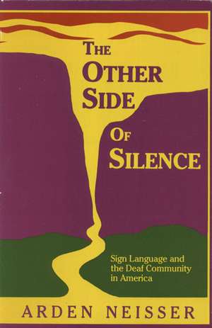 The Other Side of Silence: Sign Language and the Deaf Community in America de Arden Neisser