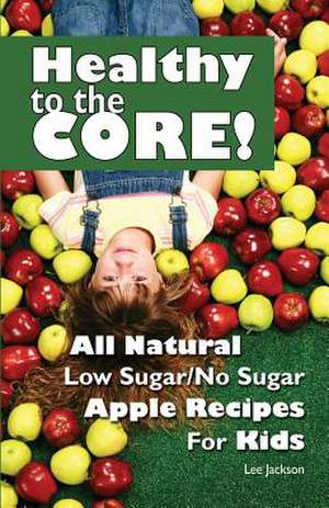 Healthy to the Core!: All Natural Low Sugar/No Sugar Apple Recipes for Kids de Lee Jackson