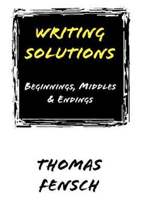 Writing Solutions: Beginnings, Middles & Endings de Thomas Fensch