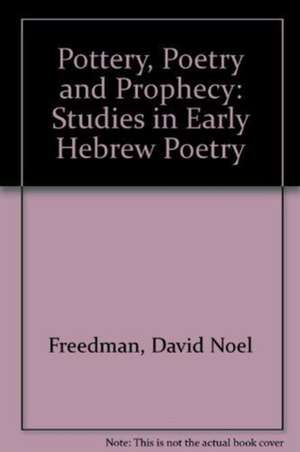 Pottery, Poetry, and Prophecy – Studies in Early Hebrew Poetry de David Noel Freedman