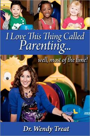 I Love This Thing Called Parenting...Well, Most of the Time: Practical Wisdom for Pregnancy and Delivery de Wendy Treat